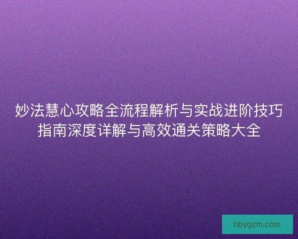 妙法慧心攻略全流程解析与实战进阶技巧指南深度详解与高效通关策略大全